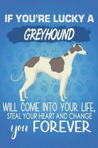 Cover of If You're Lucky A Greyhound Will Come Into Your Life, Steal Your Heart And Change You Forever