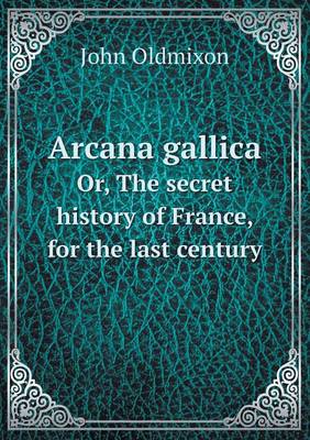 Book cover for Arcana gallica Or, The secret history of France, for the last century