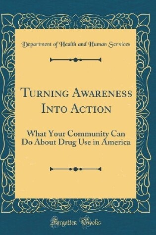Cover of Turning Awareness Into Action: What Your Community Can Do About Drug Use in America (Classic Reprint)