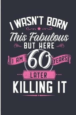 Book cover for I Wasn't Born This Fabulous But Here I Am 60 Years Later Killing It