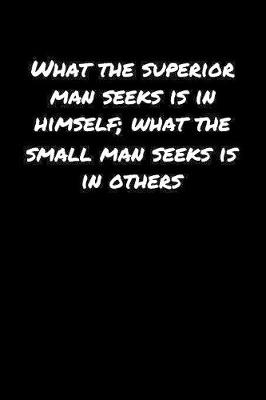 Book cover for What The Superior Man Seeks Is In Himself What The Small Man Seeks Is In Others