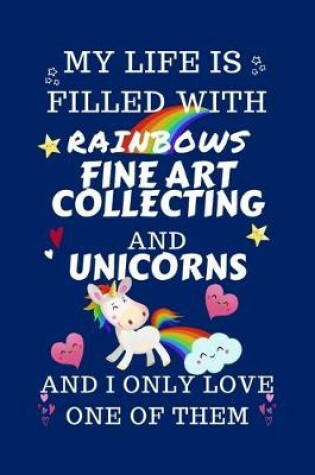Cover of My Life Is Filled With Rainbows Fine Art Collecting And Unicorns And I Only Love One Of Them
