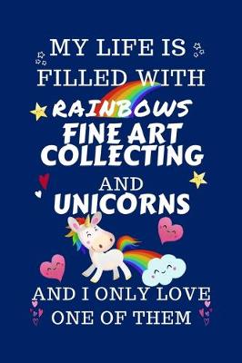 Book cover for My Life Is Filled With Rainbows Fine Art Collecting And Unicorns And I Only Love One Of Them