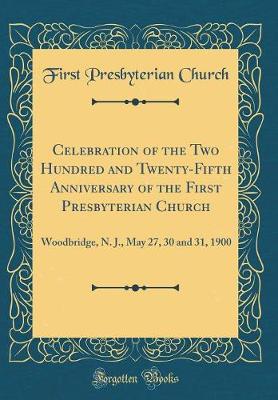 Book cover for Celebration of the Two Hundred and Twenty-Fifth Anniversary of the First Presbyterian Church: Woodbridge, N. J., May 27, 30 and 31, 1900 (Classic Reprint)