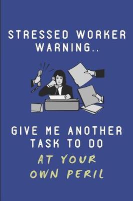 Book cover for Stressed Worker Warning.. Give Me Another Task to Do at Your Own Peril