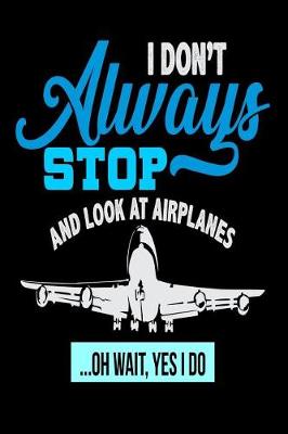 Book cover for I Don't Always Stop And Look At Airplanes...Oh Wait, Yes I Do