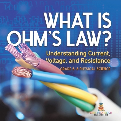 Cover of What is Ohm's Law? Understanding Current, Voltage, and Resistance Grade 6-8 Physical Science