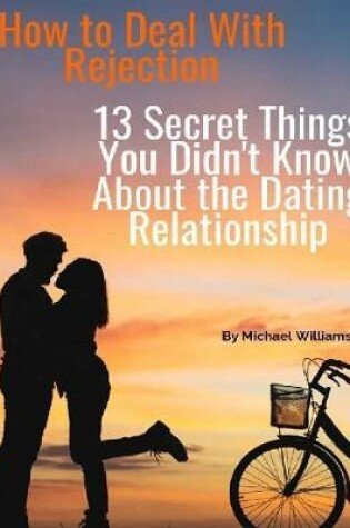 Cover of How to Deal With Rejection: 13 Secret Things You Didn't Know About the Dating Relationship