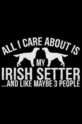 Cover of All I Care About Is My Irish Setter and Like Maybe 3 people