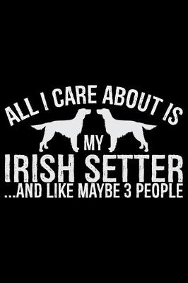 Book cover for All I Care About Is My Irish Setter and Like Maybe 3 people