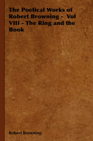 Cover of The Poetical Works of Robert Browning - Vol VIII - The Ring and the Book