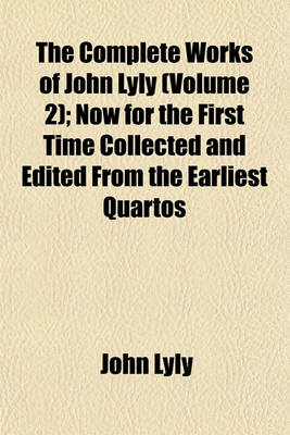 Book cover for The Complete Works of John Lyly (Volume 2); Now for the First Time Collected and Edited from the Earliest Quartos