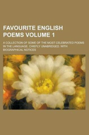 Cover of Favourite English Poems; A Collection of Some of the Most Celebrated Poems in the Language. Chiefly Unabridged. with Biographical Notices Volume 1