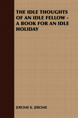 Cover of THE Idle Thoughts of an Idle Fellow - A Book for an Idle Holiday