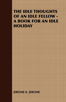Book cover for THE Idle Thoughts of an Idle Fellow - A Book for an Idle Holiday