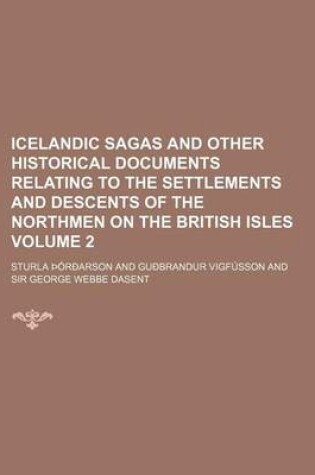 Cover of Icelandic Sagas and Other Historical Documents Relating to the Settlements and Descents of the Northmen on the British Isles Volume 2
