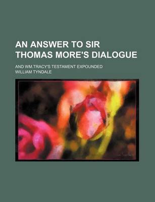 Book cover for An Answer to Sir Thomas More's Dialogue; And Wm.Tracy's Testament Expounded