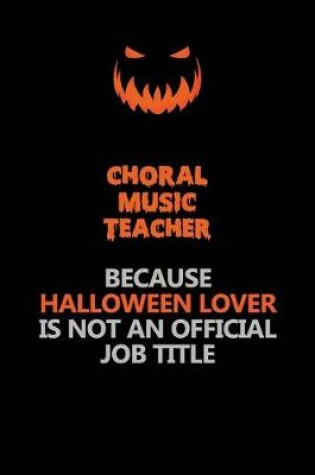 Cover of Choral Music Teacher Because Halloween Lover Is Not An Official Job Title