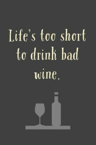 Cover of Life's Too Short To Drink Bad Wine