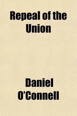 Book cover for Repeal of the Union; Report of the Debate in the House of Commons, on Mr. O'Connell's Motion and the Proceedings in the House of Lords on Earl Grey's Motion for Concurring in the Address of the Commons April 1834