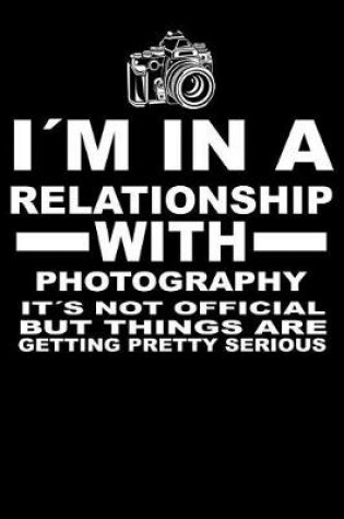 Cover of I'm In A Relationship with PHOTOGRAPHY It's not Official But Things Are Getting Pretty Serious