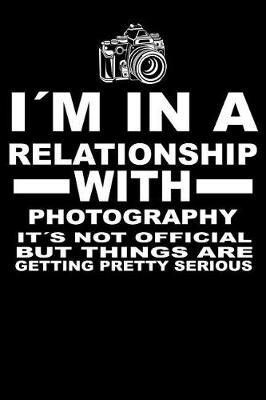 Book cover for I'm In A Relationship with PHOTOGRAPHY It's not Official But Things Are Getting Pretty Serious