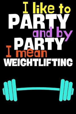 Book cover for I like to party and by party I mean weightlifting.