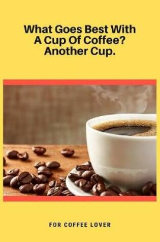 Cover of What Goes Best With A Cup Of Coffee Another Cup