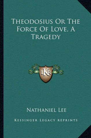 Cover of Theodosius Or The Force Of Love, A Tragedy