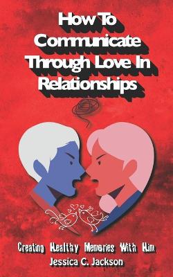 Book cover for How To Communicate Through Love In Relationships