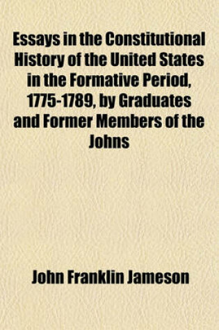 Cover of Essays in the Constitutional History of the United States in the Formative Period, 1775-1789, by Graduates and Former Members of the Johns Hopkins University