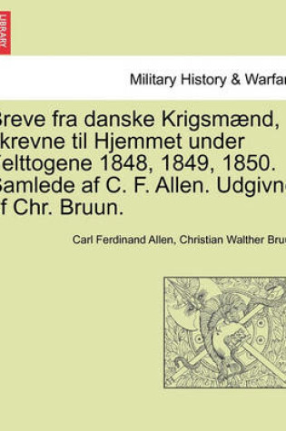 Cover of Breve Fra Danske Krigsmaend, Skrevne Til Hjemmet Under Felttogene 1848, 1849, 1850. Samlede AF C. F. Allen. Udgivne AF Chr. Bruun.