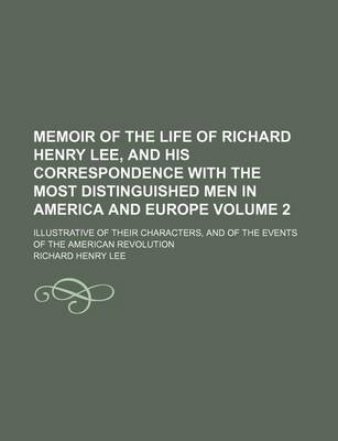 Book cover for Memoir of the Life of Richard Henry Lee, and His Correspondence with the Most Distinguished Men in America and Europe; Illustrative of Their Characters, and of the Events of the American Revolution Volume 2