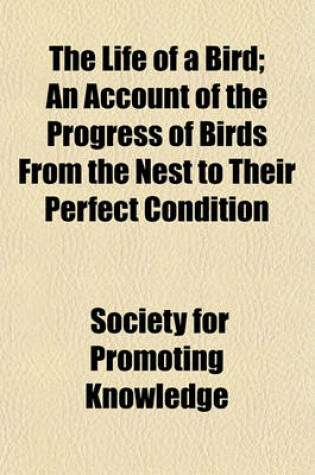 Cover of The Life of a Bird; An Account of the Progress of Birds from the Nest to Their Perfect Condition