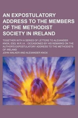 Cover of An Expostulatory Address to the Members of the Methodist Society in Ireland; Together with a Series of Letters to Alexander Knox, Esq. M.R.I.A. Occas