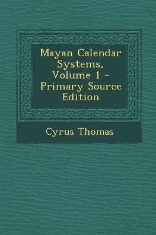 Cover of Mayan Calendar Systems, Volume 1 - Primary Source Edition