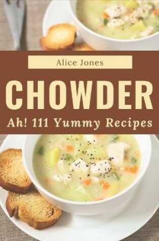 Cover of Ah! 111 Yummy Chowder Recipes