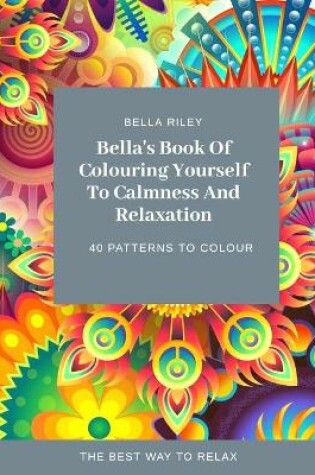 Cover of Bella's Book Of Colouring Yourself To Calmness And Relaxation