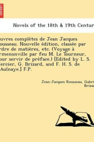 Cover of Uvres Comple Tes de Jean Jacques Rousseau. Nouvelle E Dition, Classe E Par Ordre de Matie Res, Etc. (Voyage a Ermenonville Par Feu M. Le Tourneur, Pou
