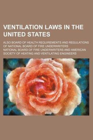 Cover of Ventilation Laws in the United States; Also Board of Health Requirements and Regulations of National Board of Fire Underwriters