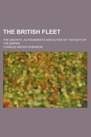 Cover of The British Fleet; The Growth, Achievements and Duties of the Navy of the Empire