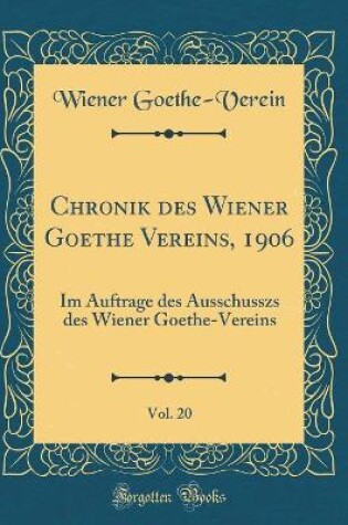 Cover of Chronik des Wiener Goethe Vereins, 1906, Vol. 20: Im Auftrage des Ausschusszs des Wiener Goethe-Vereins (Classic Reprint)