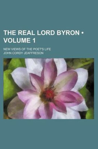 Cover of The Real Lord Byron (Volume 1); New Views of the Poet's Life