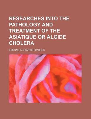 Book cover for Researches Into the Pathology and Treatment of the Asiatique or Algide Cholera