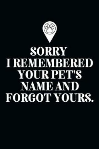 Cover of Sorry I Remembered Your Pet's Name and Forgot Yours.-Blank Lined Notebook-Funny Quote Journal-6"x9"/120 pages