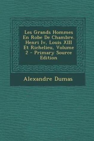Cover of Les Grands Hommes En Robe de Chambre. Henri IV, Louis XIII Et Richelieu, Volume 2