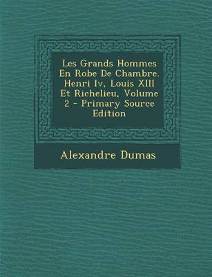 Book cover for Les Grands Hommes En Robe de Chambre. Henri IV, Louis XIII Et Richelieu, Volume 2