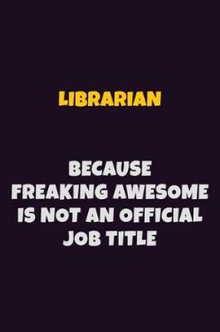 Cover of Librarian, Because Freaking Awesome Is Not An Official Job Title