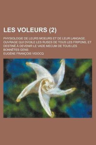 Cover of Les Voleurs (2); Physiologie de Leurs Moeurs Et de Leur Langage. Ouvrage Qui Dv?oile Les Ruses de Tous Les Fripons, Et Destin Devenir Le Vade Mecum de