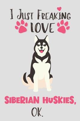 Book cover for I Just Freaking Love Siberian Huskies, OK